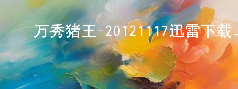 ﻿蔡文翰的个人主页,﻿万秀猪王-20121117迅雷下载_电影天堂